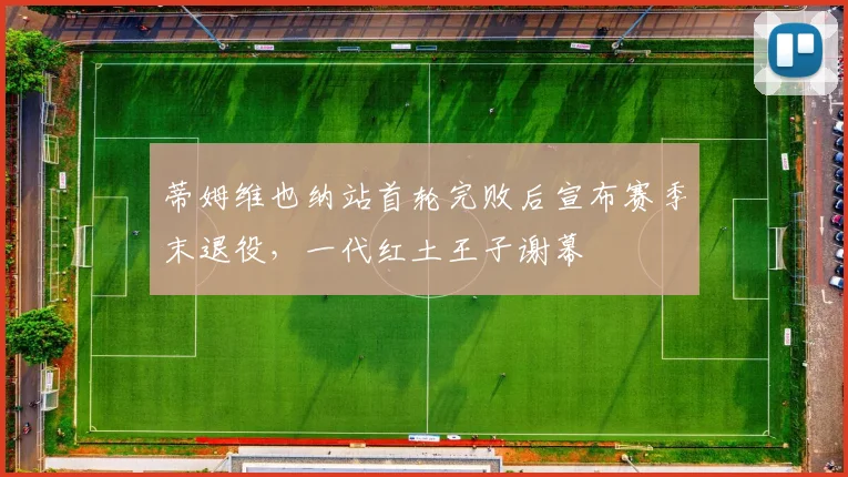 蒂姆维也纳站首轮完败后宣布赛季末退役，一代红土王子谢幕
