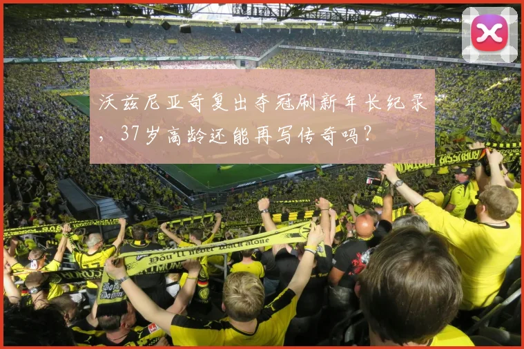 沃兹尼亚奇复出夺冠刷新年长纪录，37岁高龄还能再写传奇吗？