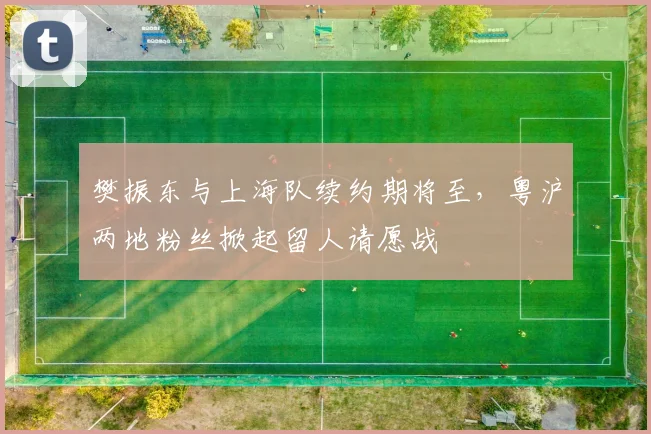樊振东与上海队续约期将至，粤沪两地粉丝掀起留人请愿战
