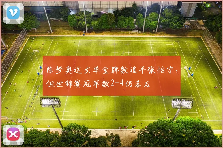 陈梦奥运女单金牌数追平张怡宁，但世锦赛冠军数2-4仍落后