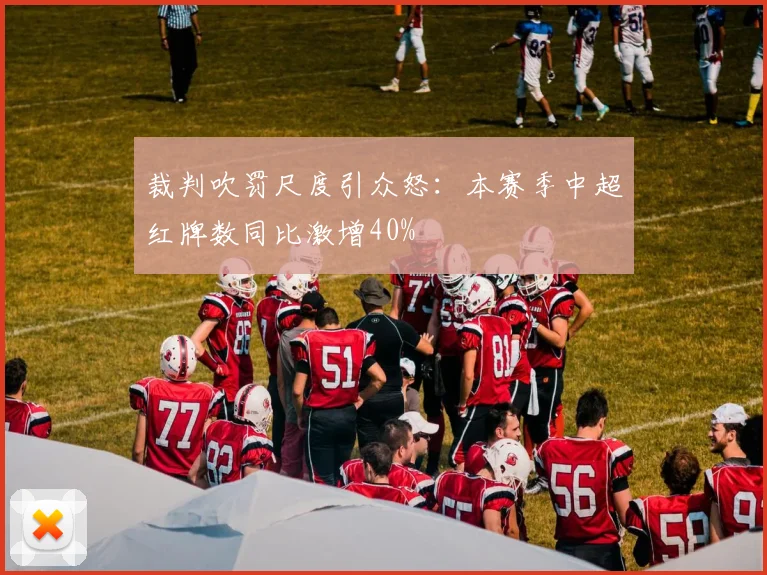 裁判吹罚尺度引众怒:本赛季中超红牌数同比激增40%