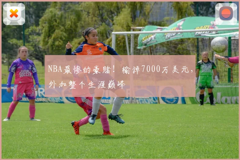 NBA最惨的豪赌！输掉7000万美元，外加整个生涯巅峰